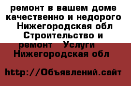 ремонт в вашем доме качественно и недорого - Нижегородская обл. Строительство и ремонт » Услуги   . Нижегородская обл.